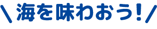 海を味わおう