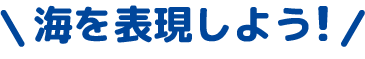 海を表現しよう